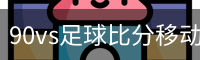 90vs足球比分移动版【实时更新】90vs即时比分_手机看球神器